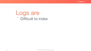 © 2017 InfluxData. All rights reserved.10
Logs are
¨ Difficult to index
 