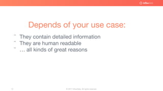 © 2017 InfluxData. All rights reserved.12
Depends of your use case:
¨ They contain detailed information
¨ They are human readable
¨ … all kinds of great reasons
 