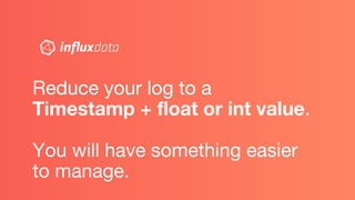Reduce your log to a
Timestamp + float or int value.
You will have something easier
to manage.
 