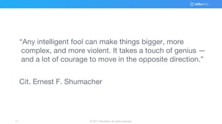 © 2017 InfluxData. All rights reserved.17
“Any intelligent fool can make things bigger, more
complex, and more violent. It takes a touch of genius —
and a lot of courage to move in the opposite direction.”
Cit. Ernest F. Shumacher
 