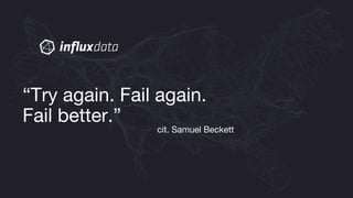 “Try again. Fail again.
Fail better.”
cit. Samuel Beckett
 
