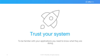 © 2017 InfluxData. All rights reserved.3
Trust your system
To be familiar with your applications you need to know what they are
doing.
 