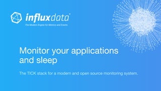 The TICK stack for a modern and open source monitoring system.
Monitor your applications
and sleep
 