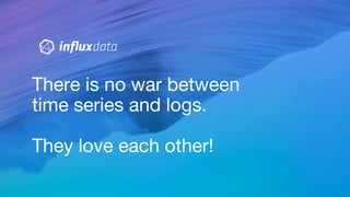 There is no war between
time series and logs.
They love each other!
 