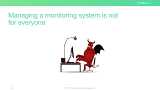 © 2017 InfluxData. All rights reserved.24
Managing a monitoring system is not
for everyone
 
