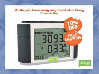 Monitor your Home energy usage and Reduce Energy
Consumption
 
