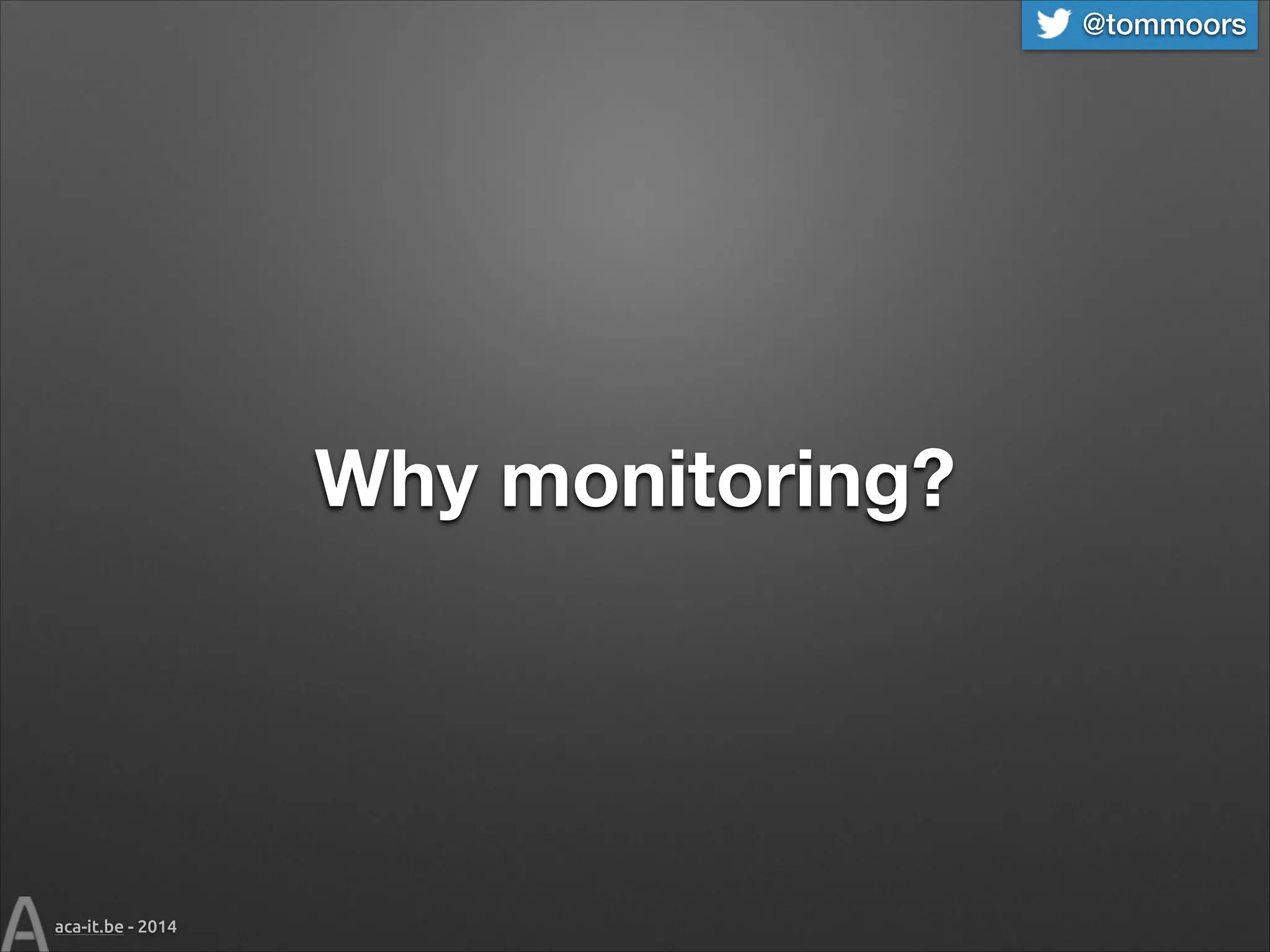 @tommoors

Why monitoring?

aca-it.be - 2014

 