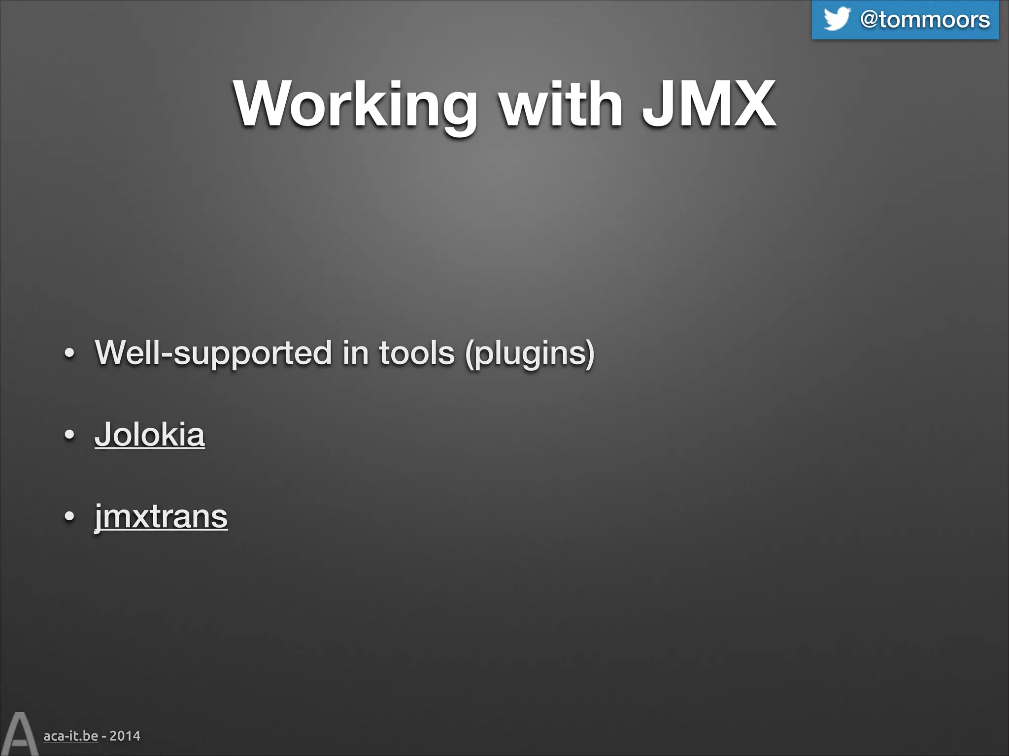 @tommoors

Working with JMX

•

Well-supported in tools (plugins)

•

Jolokia

•

jmxtrans

aca-it.be - 2014

 