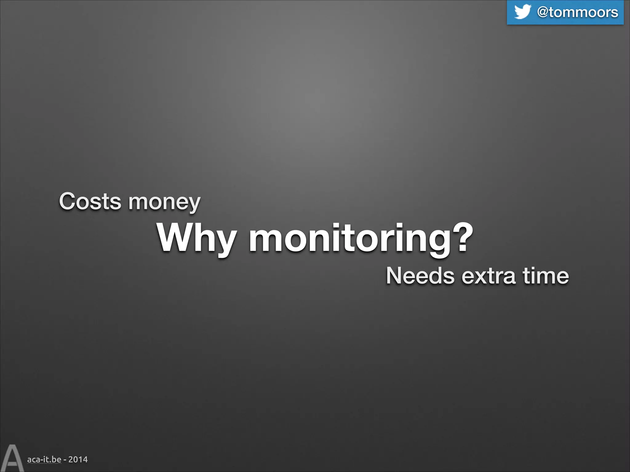 @tommoors

Costs money

Why monitoring?
Needs extra time

aca-it.be - 2014

 