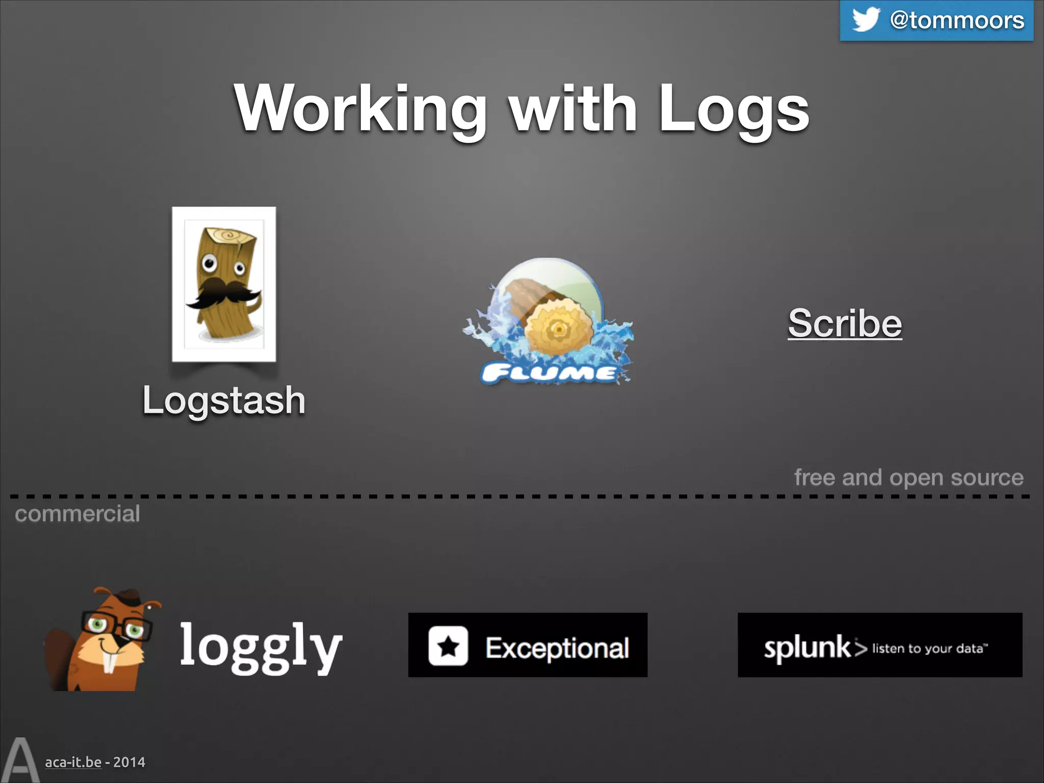 @tommoors

Working with Logs
Scribe
Logstash
free and open source
commercial

aca-it.be - 2014

 