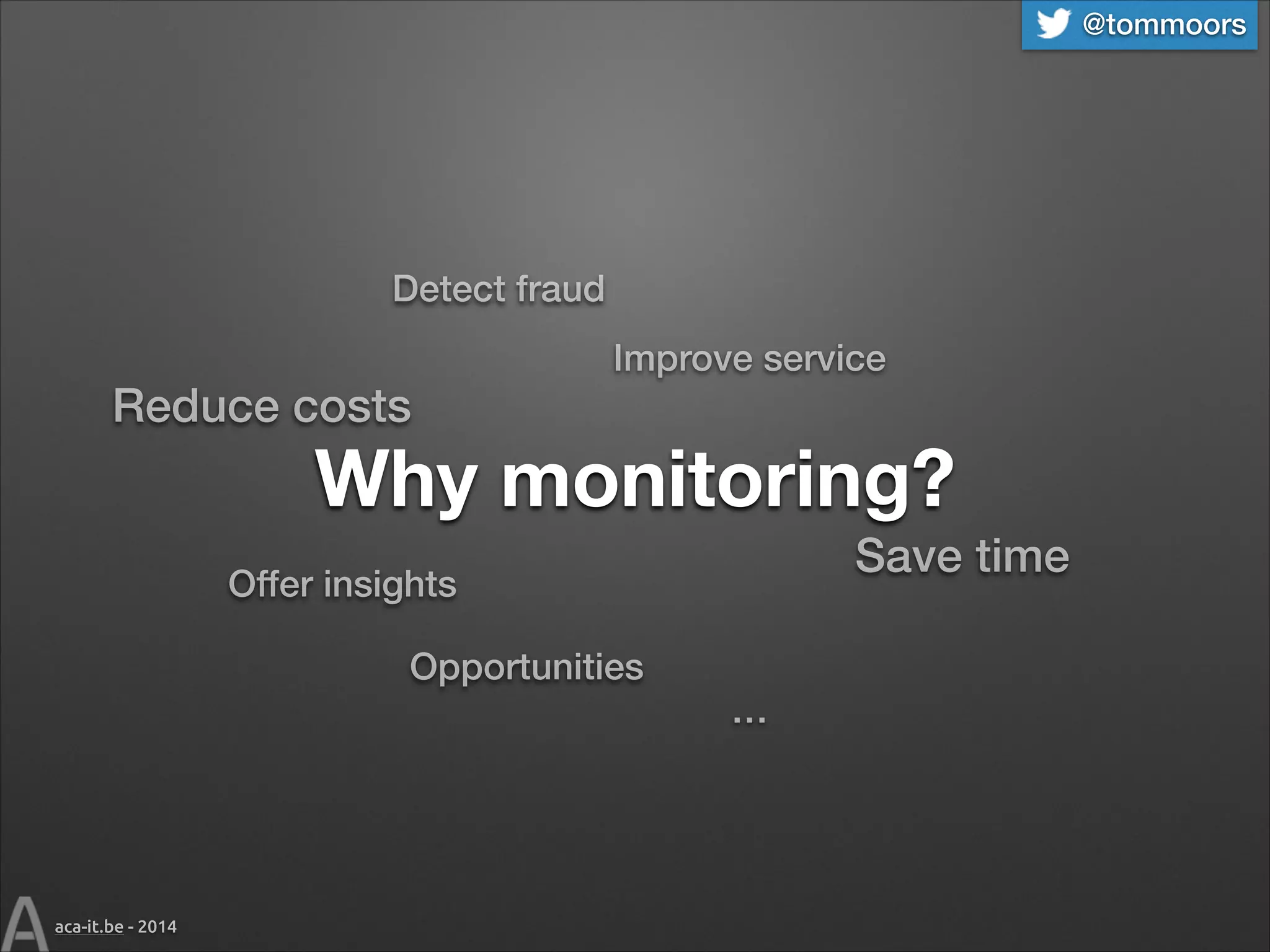 @tommoors

Detect fraud

Reduce costs

Improve service

Why monitoring?
Save time

Offer insights
Opportunities

aca-it.be - 2014

…

 