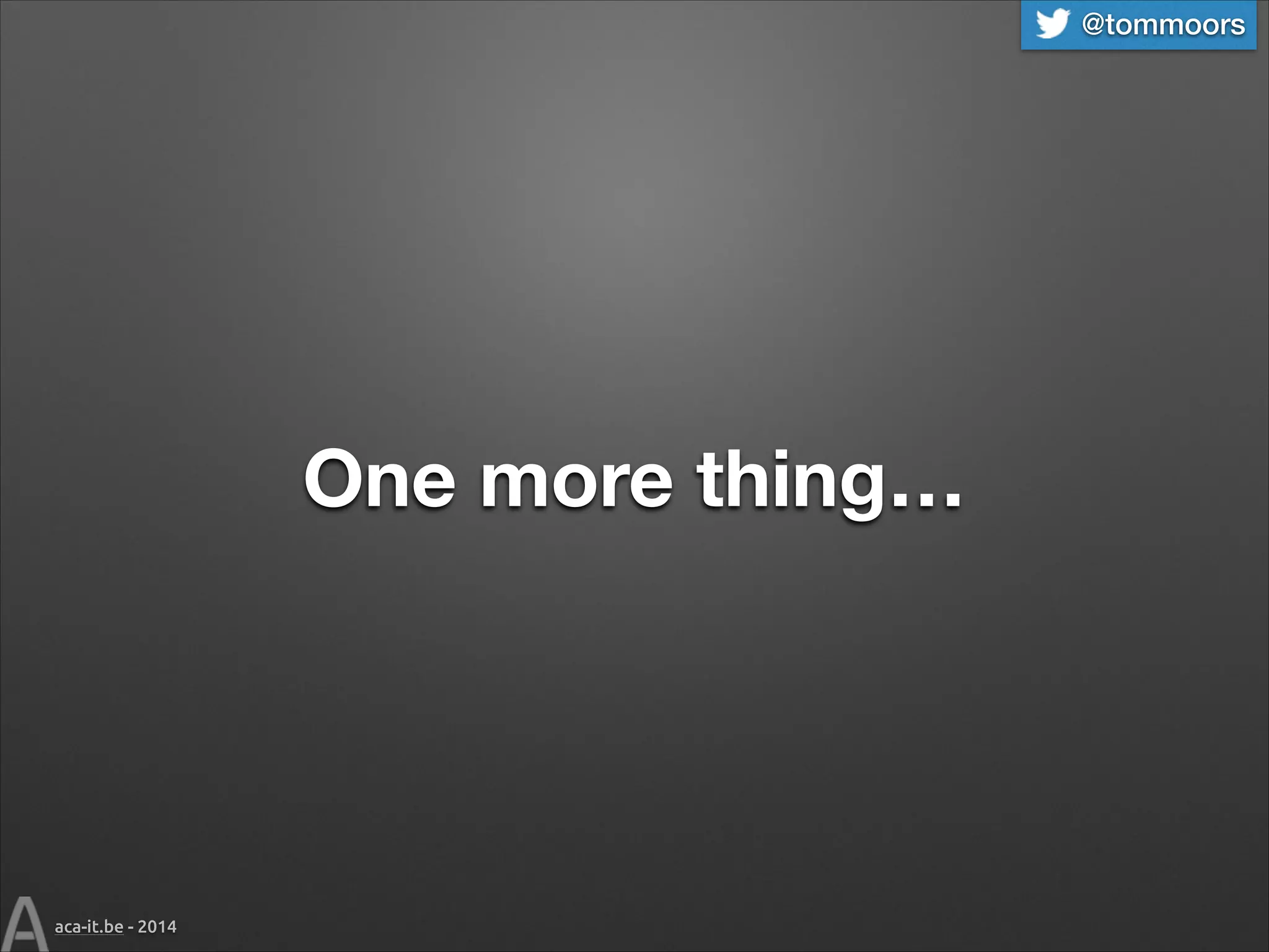 @tommoors

One more thing…

aca-it.be - 2014

 