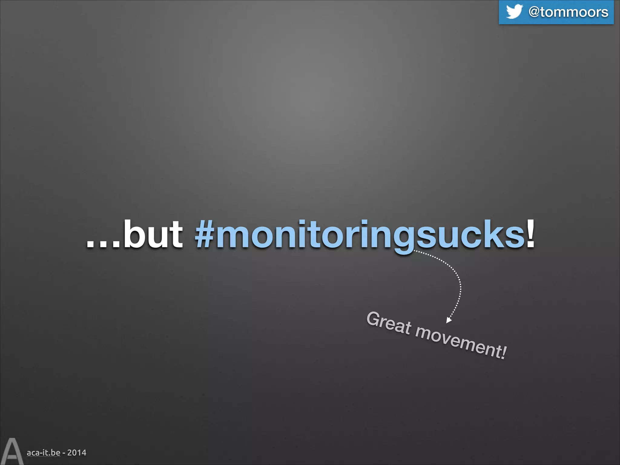 @tommoors

…but #monitoringsucks!
Grea
t mo

veme

aca-it.be - 2014

nt!

 
