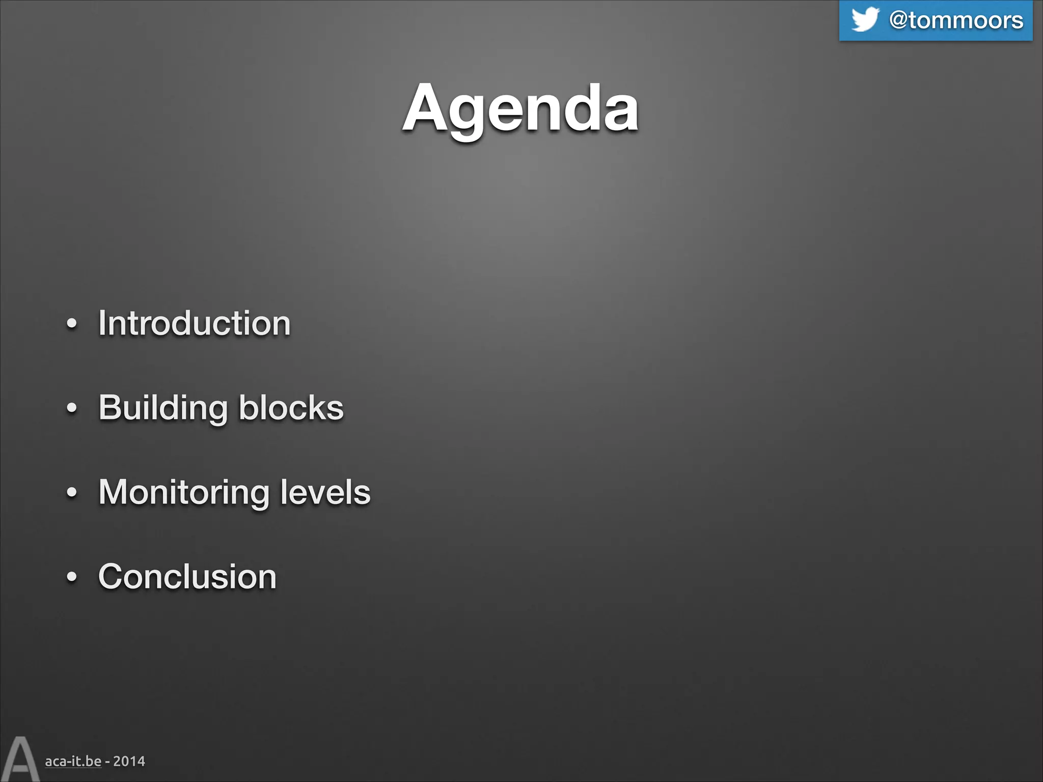 @tommoors

Agenda

•

Introduction

•

Building blocks

•

Monitoring levels

•

Conclusion

aca-it.be - 2014

 