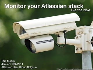 Monitor your Atlassian stack

like the NSA

Tom Moors
January 16th 2014
Atlassian User Group Belgium
aca-it.be - 2014

http://www.ﬂickr.com/photos/zigazou76/7670889680

 