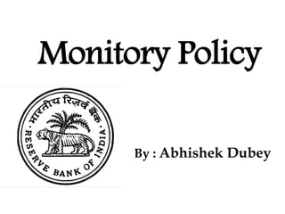 Monitory Policy
By : Abhishek Dubey
 