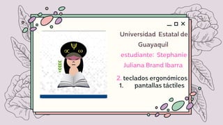 Universidad Estatal de
Guayaquil
estudiante: Stephanie
Juliana Brand Ibarra
pantallas táctiles
2. teclados ergonómicos
1.
 