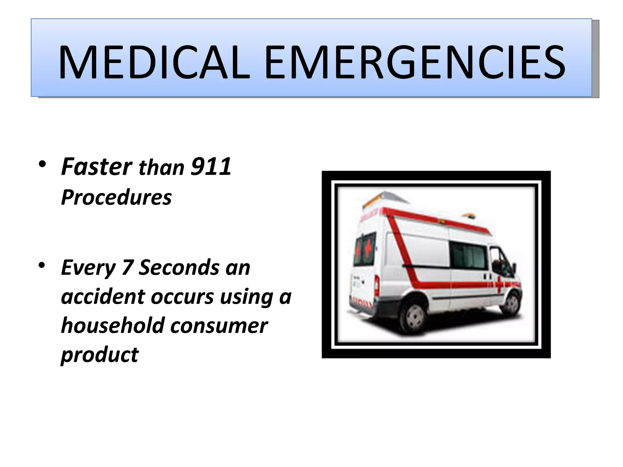 MEDICAL EMERGENCIES Faster  than  911  Procedures Every 7 Seconds an accident occurs using a household consumer product 
