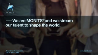 ——We are MONITS®
and we stream
our talent to shape the world.
Argentina, Buenos Aires,
+54.11.5217—7850
www.monits.com
 