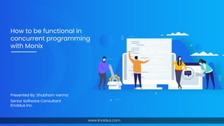 How to be functional in
concurrent programming
with Monix
Presented By: Shubham Verma
Senior Software Consultant
Knoldus Inc.
 