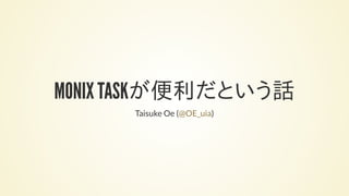 MONIX TASKが便利だという話
Taisuke Oe ( )@OE_uia
 