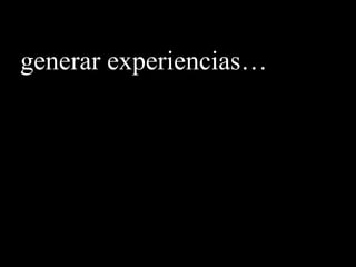 generar experiencias…
 