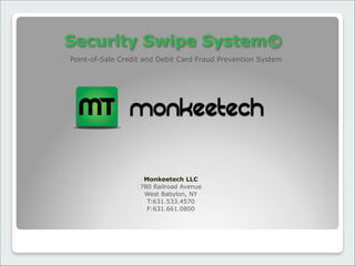  
Security Swipe System©
Point-of-Sale Credit and Debit Card Fraud Prevention System
Monkeetech LLC 
780 Railroad Avenue 
West Babylon, NY 
T:631.533.4570 
F:631.661.0800
 