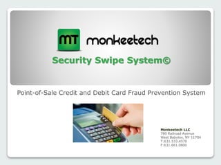 Security Swipe System©
Point-of-Sale Credit and Debit Card Fraud Prevention System
Monkeetech LLC
780 Railroad Avenue
West Babylon, NY 11704
T:631.533.4570
F:631.661.0800
 