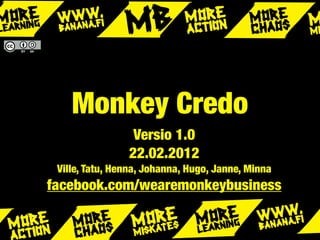 Monkey Credo
                 Versio 1.0
                22.02.2012
 Ville, Tatu, Henna, Johanna, Hugo, Janne, Minna
facebook.com/wearemonkeybusiness
 