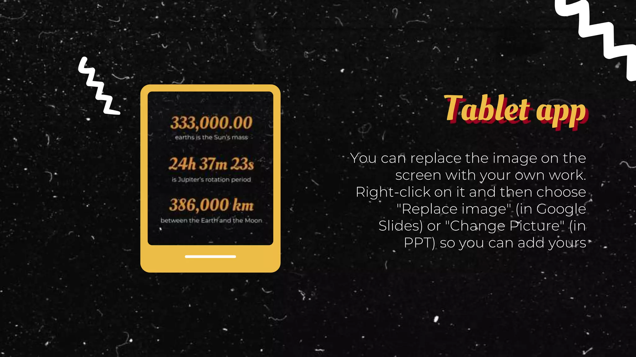 You can replace the image on the
screen with your own work.
Right-click on it and then choose
"Replace image" (in Google
Slides) or "Change Picture" (in
PPT) so you can add yours
Tablet app
 