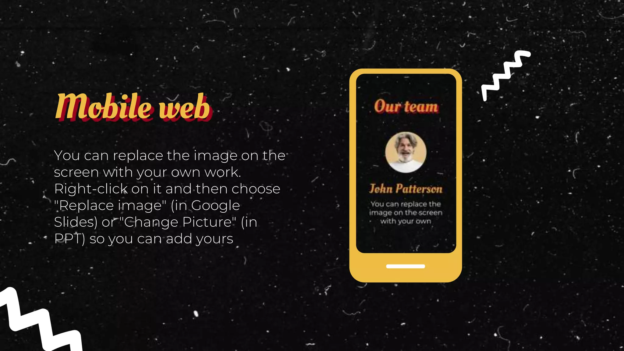 You can replace the image on the
screen with your own work.
Right-click on it and then choose
"Replace image" (in Google
Slides) or "Change Picture" (in
PPT) so you can add yours
Mobile web
 