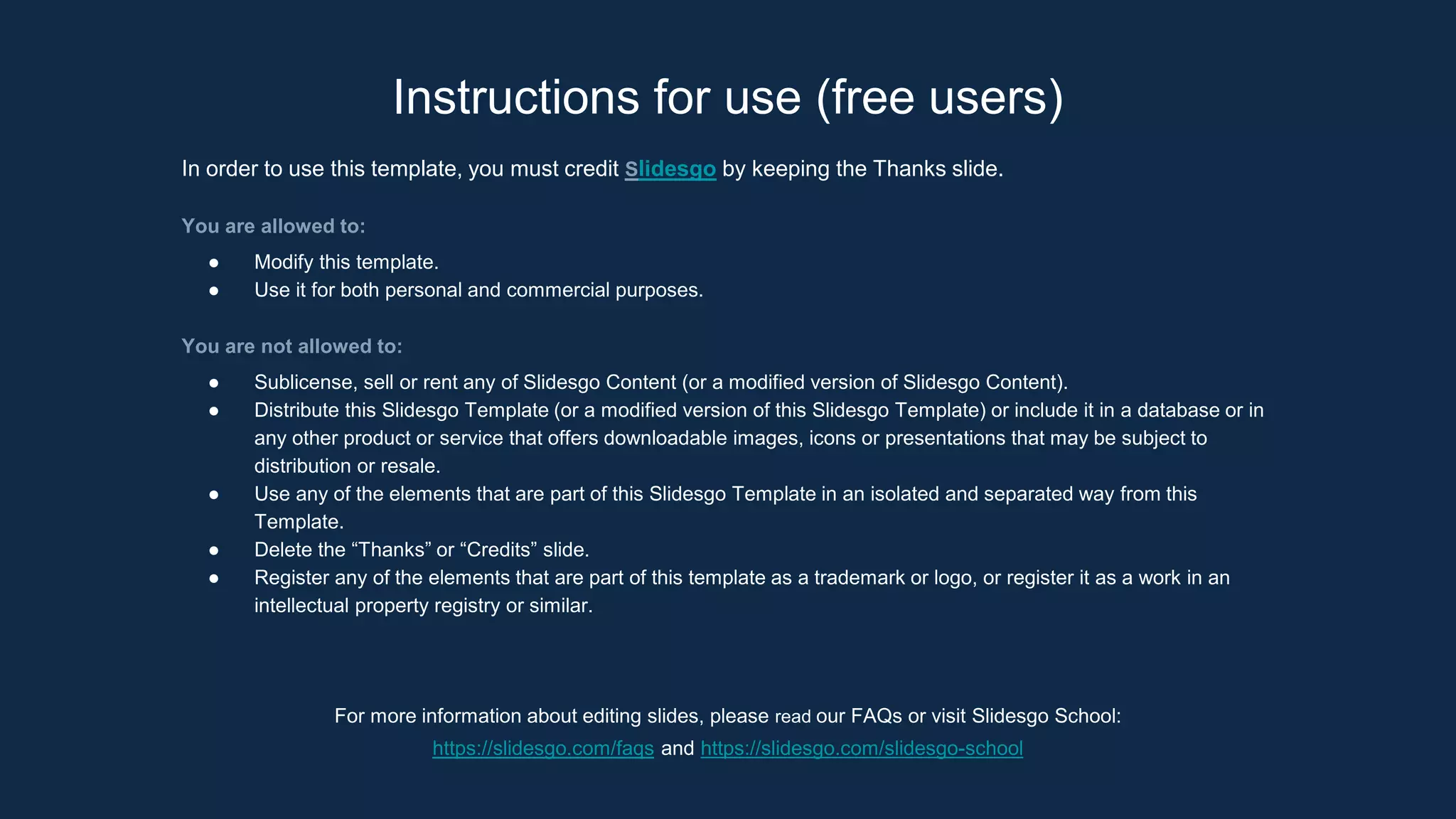 Instructions for use (free users)
In order to use this template, you must credit Slidesgo by keeping the Thanks slide.
You are allowed to:
● Modify this template.
● Use it for both personal and commercial purposes.
You are not allowed to:
● Sublicense, sell or rent any of Slidesgo Content (or a modified version of Slidesgo Content).
● Distribute this Slidesgo Template (or a modified version of this Slidesgo Template) or include it in a database or in
any other product or service that offers downloadable images, icons or presentations that may be subject to
distribution or resale.
● Use any of the elements that are part of this Slidesgo Template in an isolated and separated way from this
Template.
● Delete the “Thanks” or “Credits” slide.
● Register any of the elements that are part of this template as a trademark or logo, or register it as a work in an
intellectual property registry or similar.
For more information about editing slides, please read our FAQs or visit Slidesgo School:
https://slidesgo.com/faqs and https://slidesgo.com/slidesgo-school
 