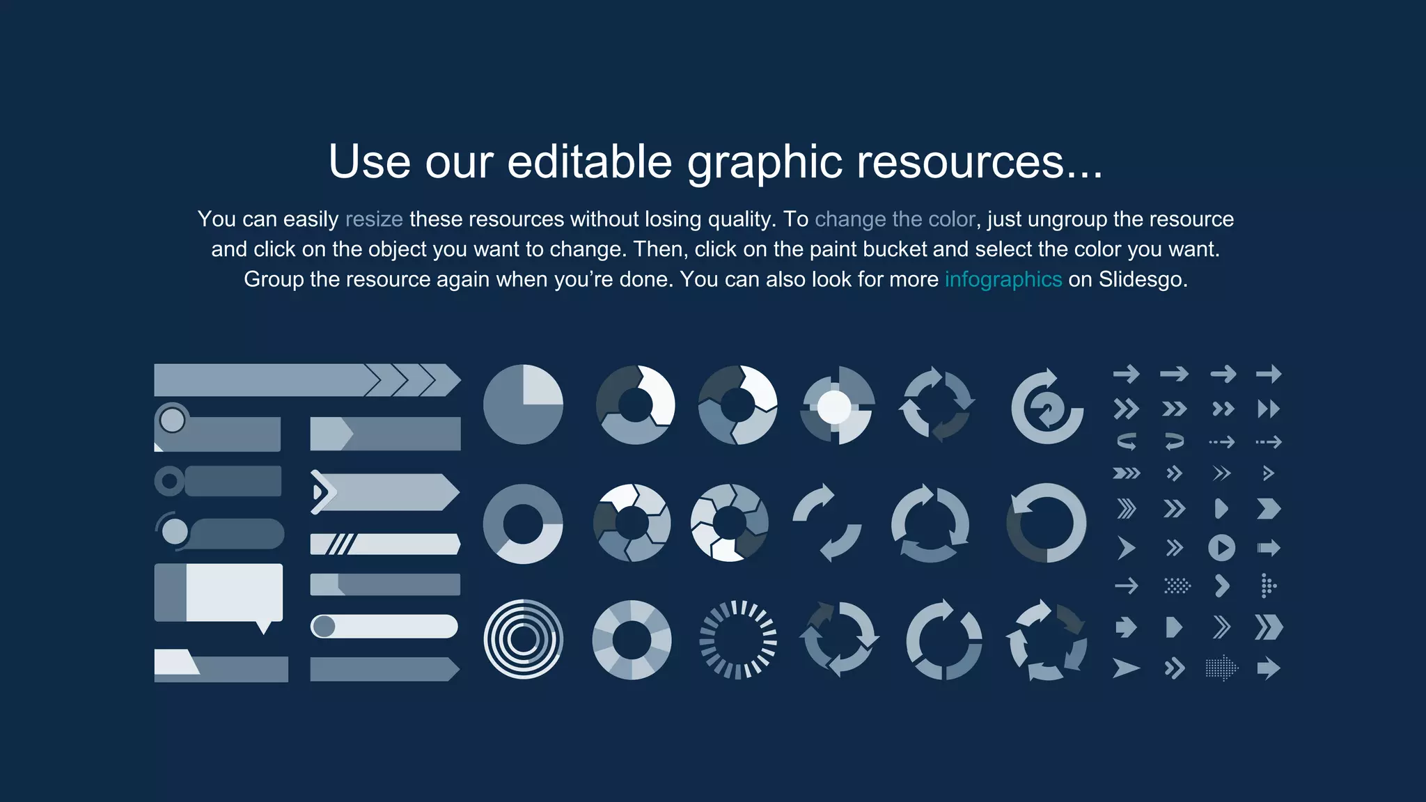 You can easily resize these resources without losing quality. To change the color, just ungroup the resource
and click on the object you want to change. Then, click on the paint bucket and select the color you want.
Group the resource again when you’re done. You can also look for more infographics on Slidesgo.
Use our editable graphic resources...
 