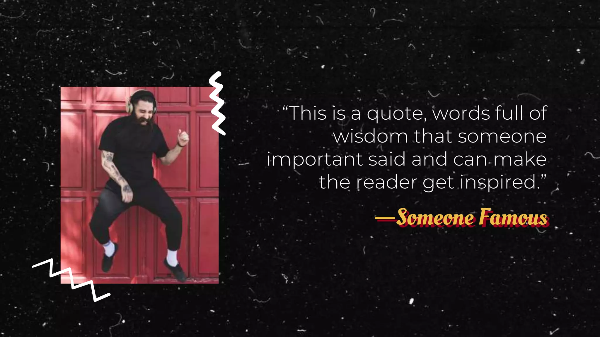 —Someone Famous
“This is a quote, words full of
wisdom that someone
important said and can make
the reader get inspired.”
 