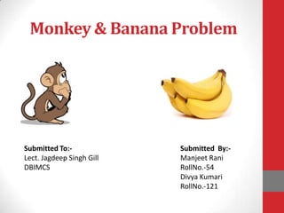 Monkey & Banana Problem
Submitted To:-
Lect. Jagdeep Singh Gill
DBIMCS
Submitted By:-
Manjeet Rani
RollNo.-54
Divya Kumari
RollNo.-121
 