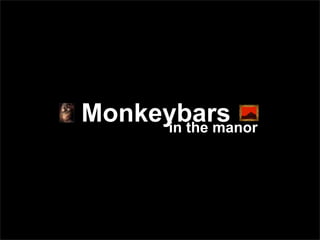 Monkeybars
     in the manor
 