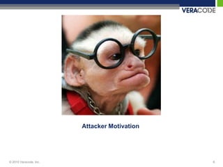 Attacker Motivation




© 2010 Veracode, Inc.                         6
 