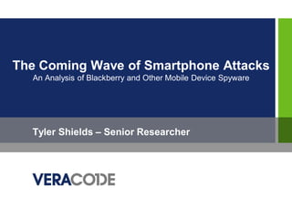 The Coming Wave of Smartphone Attacks
  An Analysis of Blackberry and Other Mobile Device Spyware




  Tyler Shields – Senior Researcher
 