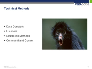 Technical Methods




 Data Dumpers
 Listeners
 Exfiltration Methods
 Command and Control




© 2010 Veracode, Inc.    41
 