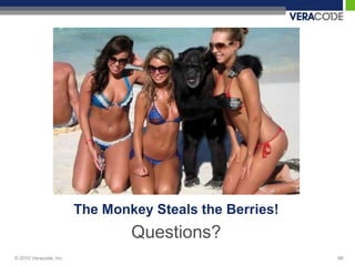 The Monkey Steals the Berries!
                                Questions?
© 2010 Veracode, Inc.                                    66
 