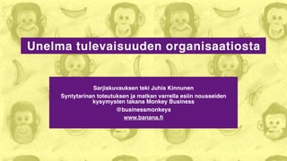 Unelma tulevaisuuden organisaatiosta
Sarjiskuvauksen teki Juhis Kinnunen
Syntytarinan toteutuksen ja matkan varrella esiin nousseiden
kysymysten takana Monkey Business
@businessmonkeys
www.banana.ﬁ
 