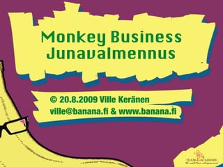 Monkey Business
Junavalmennus

© 20.8.2009 Ville Keränen
ville@banana.ﬁ & www.banana.ﬁ
 