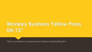 Monkey Business Yellow Press
04/13*
*This is a compilation of Monkey Business Christmas Calendar Blog 2013

 