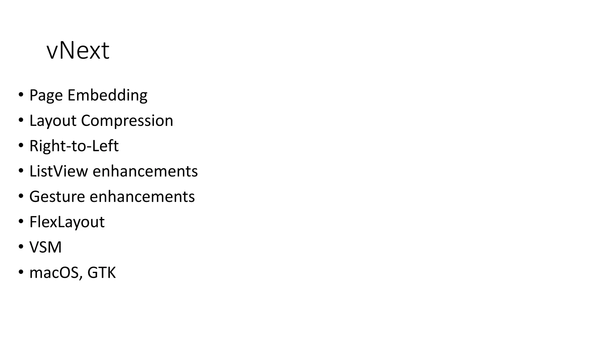 vNext
• Page Embedding
• Layout Compression
• Right-to-Left
• ListView enhancements
• Gesture enhancements
• FlexLayout
• VSM
• macOS, GTK
 