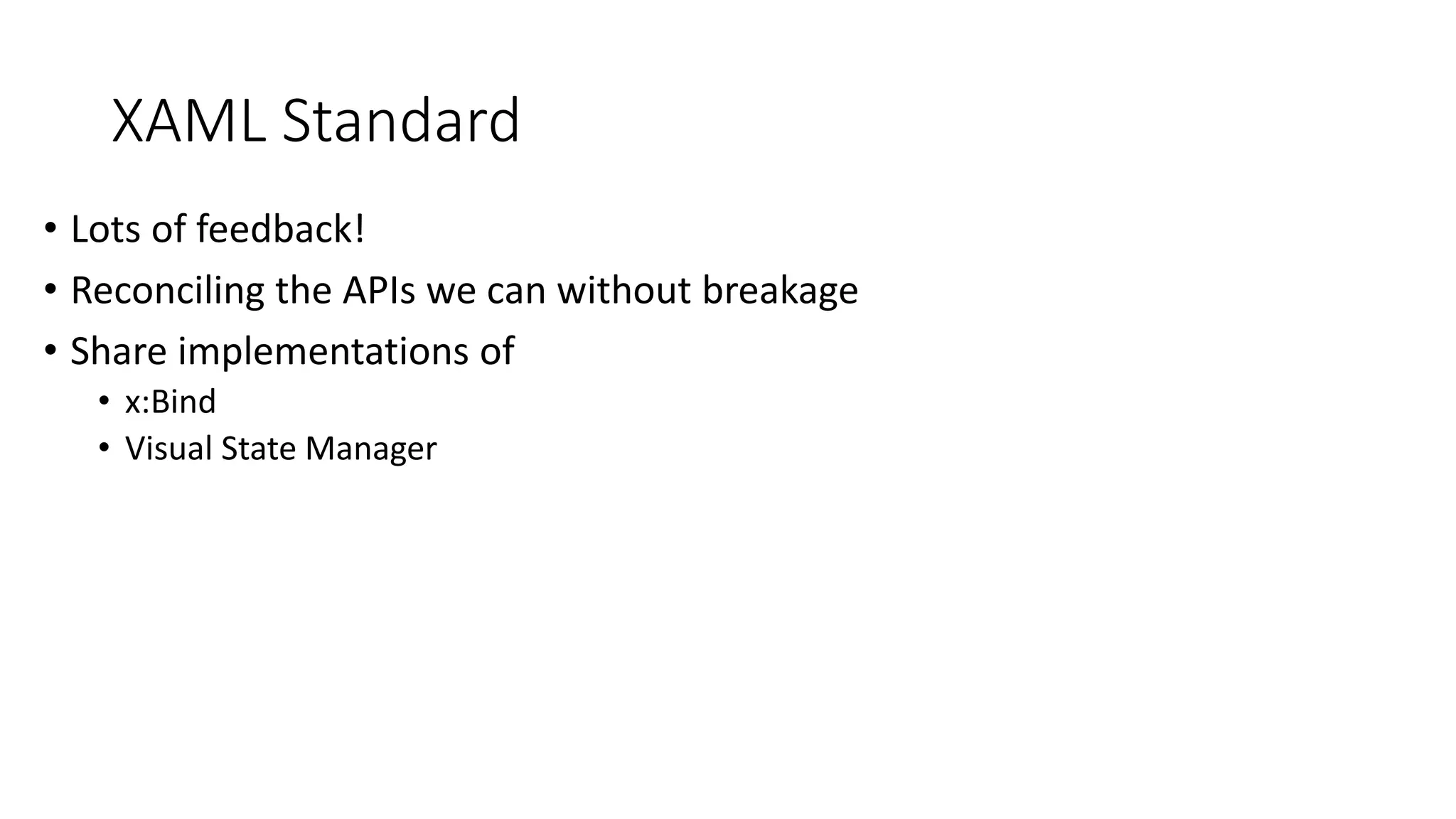 XAML Standard
• Lots of feedback!
• Reconciling the APIs we can without breakage
• Share implementations of
• x:Bind
• Visual State Manager
 