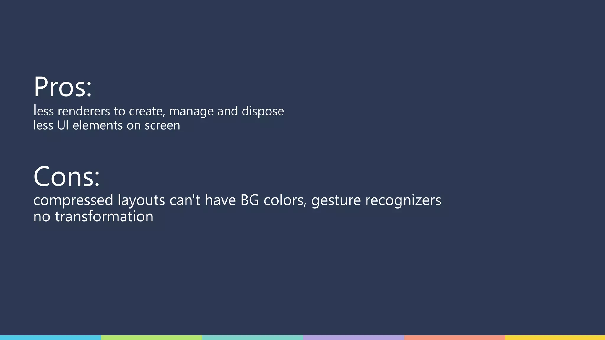 Pros:
less renderers to create, manage and dispose
less UI elements on screen
Cons:
compressed layouts can't have BG colors, gesture recognizers
no transformation
 