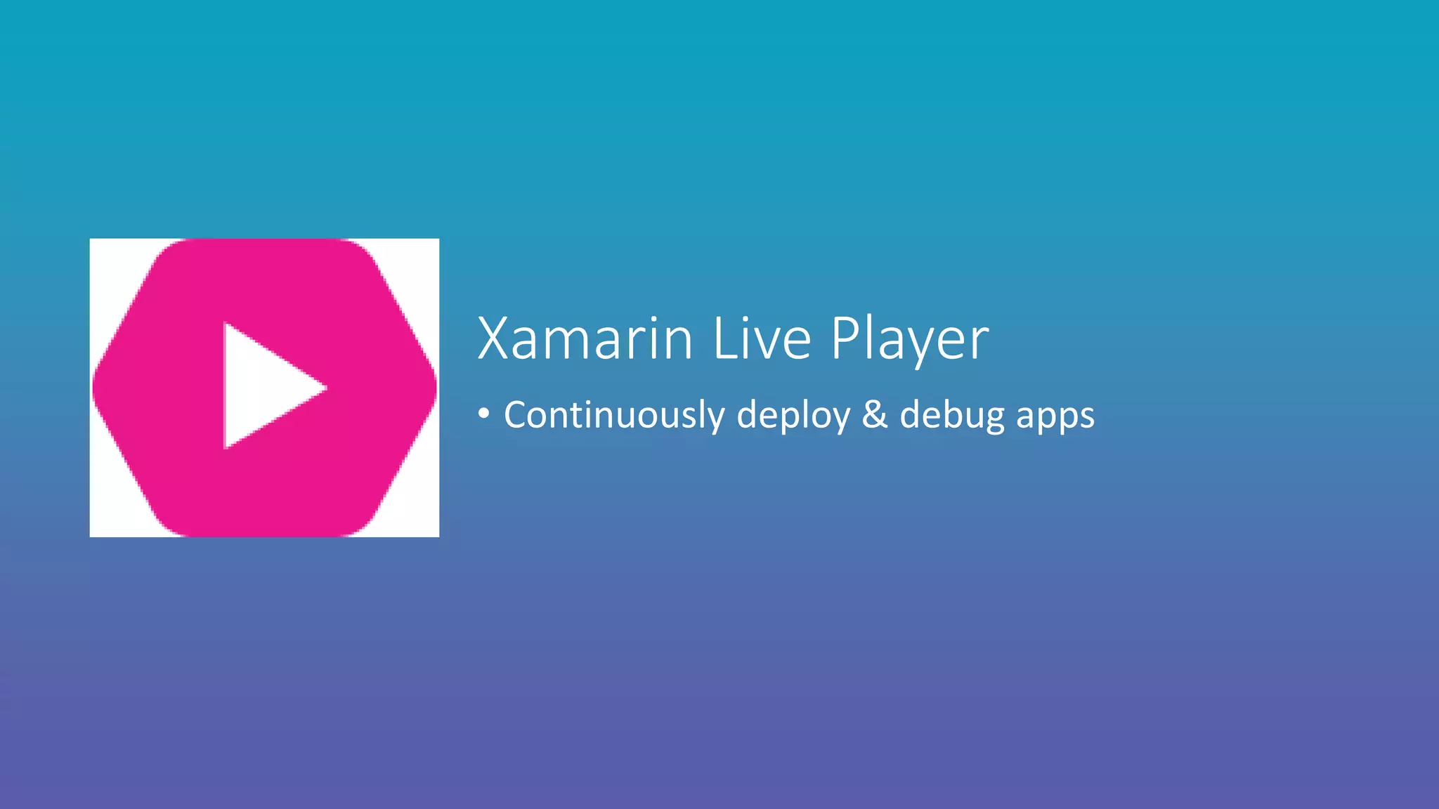 • Continuously deploy & debug apps
Xamarin Live Player
 