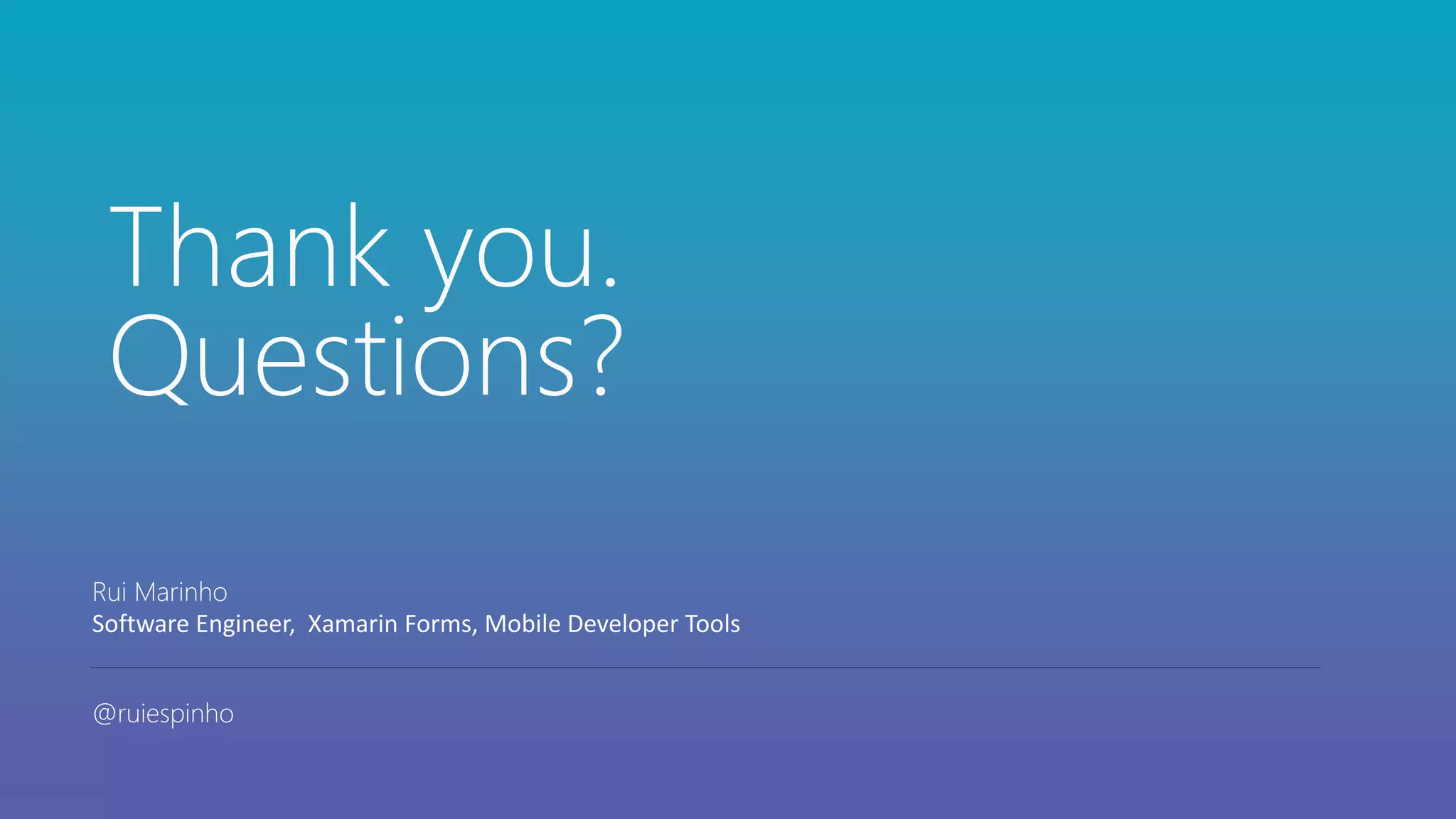 Thank you.
Questions?
Rui Marinho
Software Engineer, Xamarin Forms, Mobile Developer Tools
@ruiespinho
 