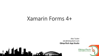 Xamarin Forms 4+
Alec Tucker
alec@obiquitech.com
ObiquiTech App Studio
 