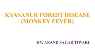 KYASANUR FOREST DISEASE
(MONKEY FEVER)
BY: ANAND SAGAR TIWARI
 